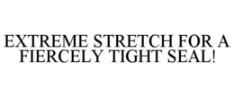 EXTREME STRETCH FOR A FIERCELY TIGHT SEAL! trademark