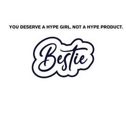 YOU DESERVE A HYPE GIRL, NOT A HYPE PRODUCT. BESTIE trademark