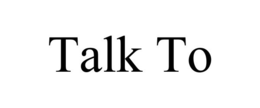 TALK TO trademark