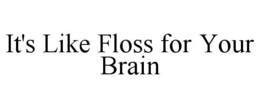 IT'S LIKE FLOSS FOR YOUR BRAIN trademark