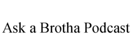 ASK A BROTHA PODCAST trademark