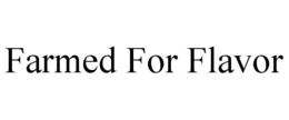 FARMED FOR FLAVOR trademark