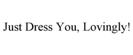 JUST DRESS YOU, LOVINGLY! trademark