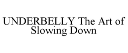 UNDERBELLY THE ART OF SLOWING DOWN trademark