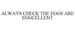 ALWAYS CHECK THE EGGS ARE EGGCELLENT trademark