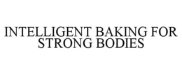INTELLIGENT BAKING FOR STRONG BODIES trademark