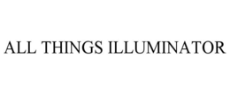 ALL THINGS ILLUMINATOR trademark