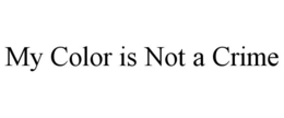 MY COLOR IS NOT A CRIME trademark