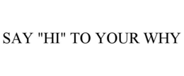 SAY "HI" TO YOUR WHY trademark