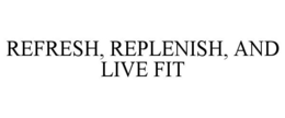 REFRESH, REPLENISH, AND LIVE FIT trademark
