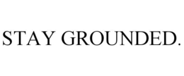 STAY GROUNDED. trademark