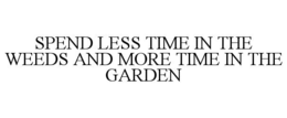 SPEND LESS TIME IN THE WEEDS AND MORE TIME IN THE GARDEN trademark