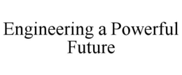 ENGINEERING A POWERFUL FUTURE trademark