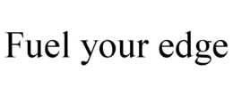 FUEL YOUR EDGE trademark