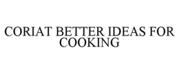CORIAT BETTER IDEAS FOR COOKING trademark