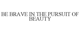 BE BRAVE IN THE PURSUIT OF BEAUTY trademark