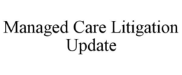 MANAGED CARE LITIGATION UPDATE trademark