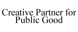 CREATIVE PARTNER FOR PUBLIC GOOD trademark