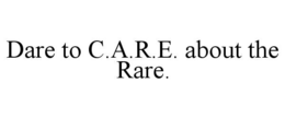 DARE TO C.A.R.E. ABOUT THE RARE. trademark