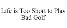LIFE IS TOO SHORT TO PLAY BAD GOLF trademark