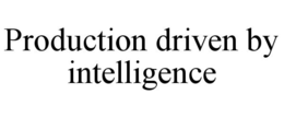 PRODUCTION DRIVEN BY INTELLIGENCE trademark