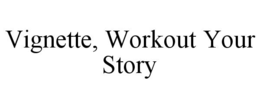 VIGNETTE, WORKOUT YOUR STORY trademark