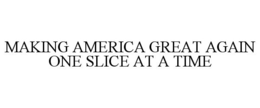 MAKING AMERICA GREAT AGAIN ONE SLICE AT A TIME trademark