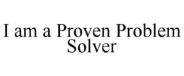 I AM A PROVEN PROBLEM SOLVER trademark