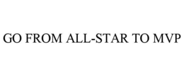 GO FROM ALL-STAR TO MVP trademark