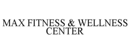 MAX FITNESS & WELLNESS CENTER trademark