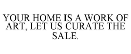 YOUR HOME IS A WORK OF ART, LET US CURATE THE SALE. trademark