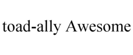 TOAD-ALLY AWESOME trademark