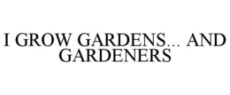 I GROW GARDENS... AND GARDENERS trademark