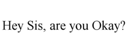 HEY SIS, ARE YOU OKAY? trademark