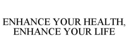 ENHANCE YOUR HEALTH, ENHANCE YOUR LIFE trademark