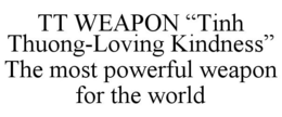TT WEAPON "TINH THUONG-LOVING KINDNESS" THE MOST POWERFUL WEAPON FOR THE WORLD trademark