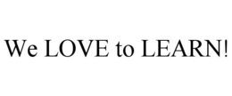 WE LOVE TO LEARN! trademark