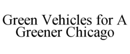 GREEN VEHICLES FOR A GREENER CHICAGO trademark