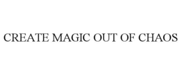 CREATE MAGIC OUT OF CHAOS trademark