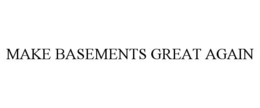 MAKE BASEMENTS GREAT AGAIN trademark