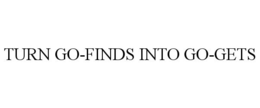 TURN GO-FINDS INTO GO-GETS trademark