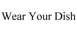 WEAR YOUR DISH trademark