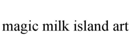 MAGIC MILK ISLAND ART trademark