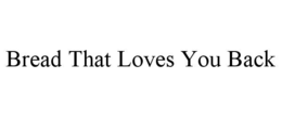 BREAD THAT LOVES YOU BACK trademark
