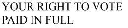 YOUR RIGHT TO VOTE PAID IN FULL trademark
