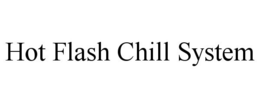 HOT FLASH CHILL SYSTEM trademark