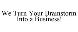 WE TURN YOUR BRAINSTORM INTO A BUSINESS! trademark