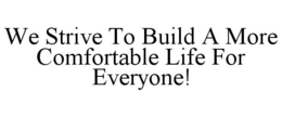 WE STRIVE TO BUILD A MORE COMFORTABLE LIFE FOR EVERYONE! trademark