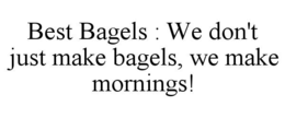 BEST BAGELS : WE DON'T JUST MAKE BAGELS, WE MAKE MORNINGS! trademark