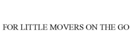FOR LITTLE MOVERS ON THE GO trademark